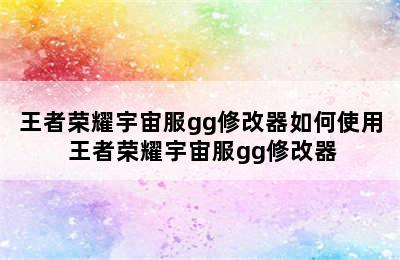 王者荣耀宇宙服gg修改器如何使用 王者荣耀宇宙服gg修改器